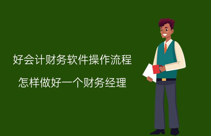 好会计财务软件操作流程 怎样做好一个财务经理？